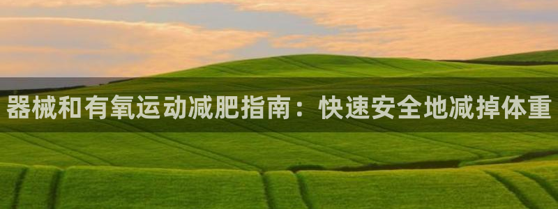 尊龙165:器械和有氧运动减肥指南:快速安全地减掉体重